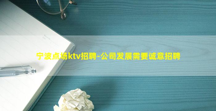 宁波点场ktv招聘-公司发展需要诚意招聘